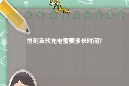 悦刻五代充电需要多长时间
？ 